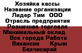 Хозяйка кассы › Название организации ­ Лидер Тим, ООО › Отрасль предприятия ­ Розничная торговля › Минимальный оклад ­ 1 - Все города Работа » Вакансии   . Крым,Бахчисарай